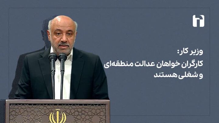 وزیر کار: کارگران خواهان عدالت منطقه‌ای و شغلی هستند